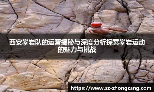 西安攀岩队的运营揭秘与深度分析探索攀岩运动的魅力与挑战
