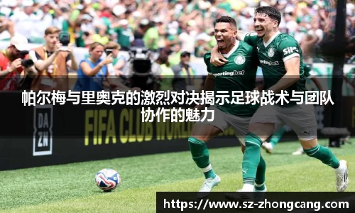 帕尔梅与里奥克的激烈对决揭示足球战术与团队协作的魅力