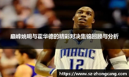 巅峰姚明与霍华德的精彩对决集锦回顾与分析