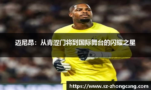迈尼昂：从青涩门将到国际舞台的闪耀之星