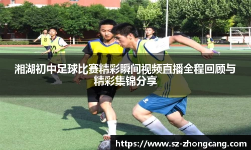 湘湖初中足球比赛精彩瞬间视频直播全程回顾与精彩集锦分享