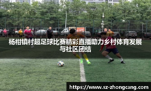 杨柑镇村超足球比赛精彩直播助力乡村体育发展与社区团结
