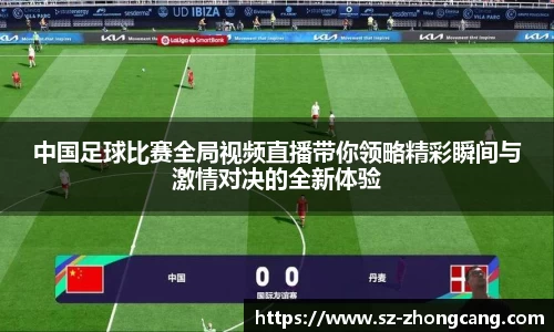 中国足球比赛全局视频直播带你领略精彩瞬间与激情对决的全新体验