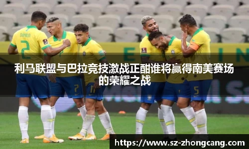 利马联盟与巴拉竞技激战正酣谁将赢得南美赛场的荣耀之战
