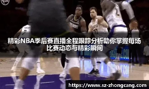精彩NBA季后赛直播全程跟踪分析助你掌握每场比赛动态与精彩瞬间