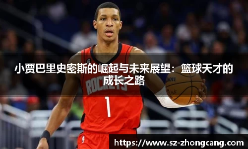 小贾巴里史密斯的崛起与未来展望：篮球天才的成长之路