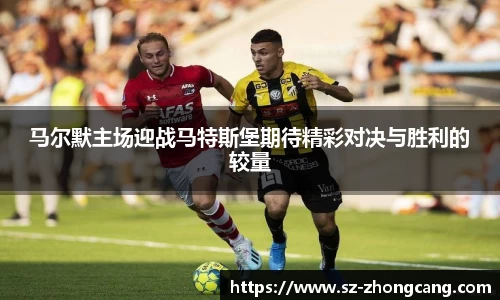 马尔默主场迎战马特斯堡期待精彩对决与胜利的较量